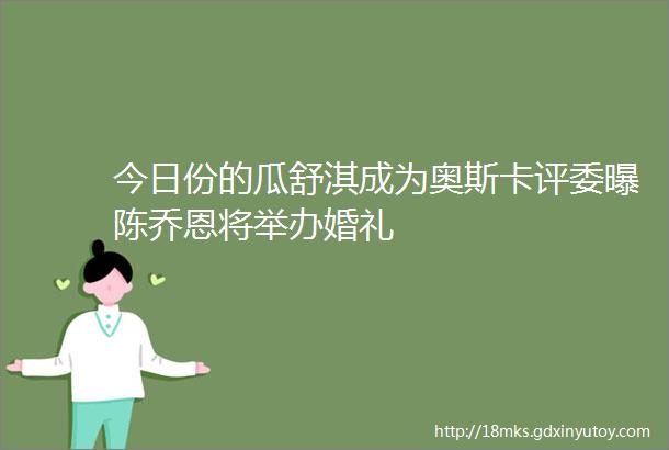 今日份的瓜舒淇成为奥斯卡评委曝陈乔恩将举办婚礼